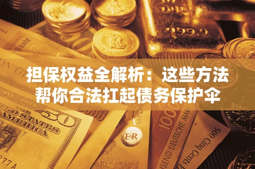 北京担保权益全解析：这些方法帮你合法扛起债务保护伞
