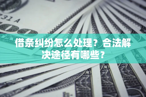 北京借条纠纷怎么处理？合法解决途径有哪些？