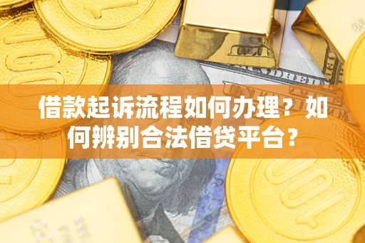 北京借款起诉流程如何办理？如何辨别合法借贷平台？