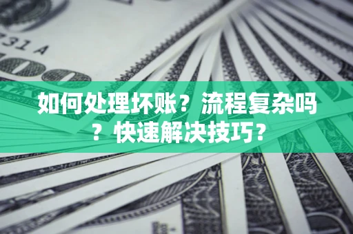 北京如何处理坏账？流程复杂吗？快速解决技巧？