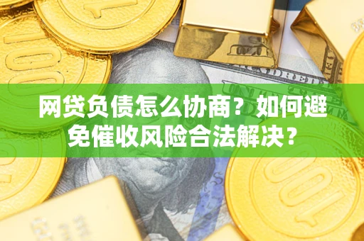 北京网贷负债怎么协商？如何避免催收风险合法解决？