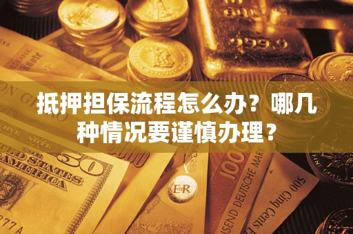 北京抵押担保流程怎么办？哪几种情况要谨慎办理？