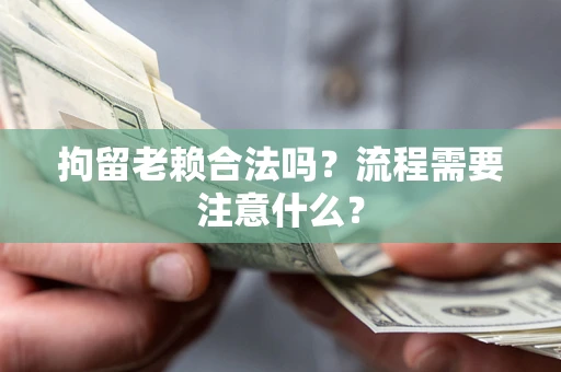 北京拘留老赖合法吗？流程需要注意什么？