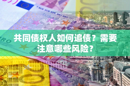 北京共同债权人如何追债？需要注意哪些风险？