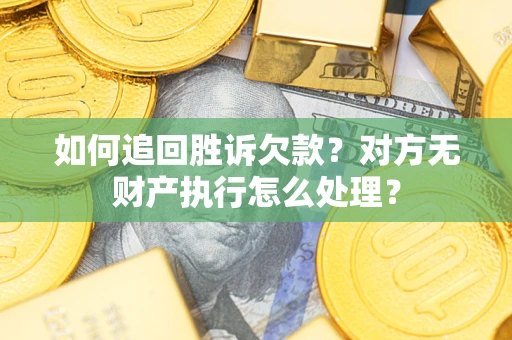 北京如何追回胜诉欠款？对方无财产执行怎么处理？