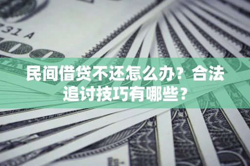 北京民间借贷不还怎么办？合法追讨技巧有哪些？