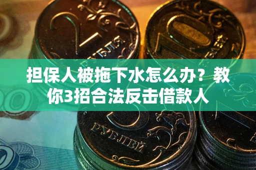 北京担保人被拖下水怎么办？教你3招合法反击借款人