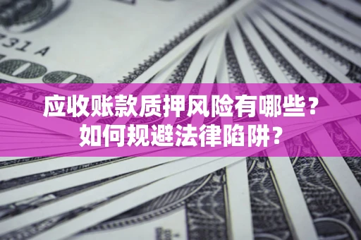北京应收账款质押风险有哪些？如何规避法律陷阱？