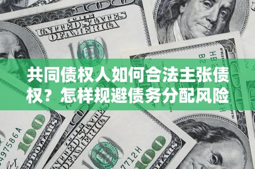 北京共同债权人如何合法主张债权？怎样规避债务分配风险？