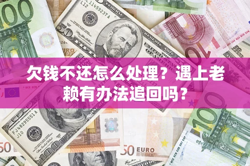 北京欠钱不还怎么处理？遇上老赖有办法追回吗？