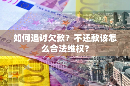 北京如何追讨欠款？不还款该怎么合法维权？