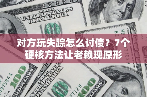 北京对方玩失踪怎么讨债？7个硬核方法让老赖现原形