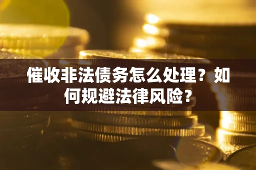 北京催收非法债务怎么处理？如何规避法律风险？