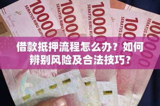 北京借款抵押流程怎么办？如何辨别风险及合法技巧？