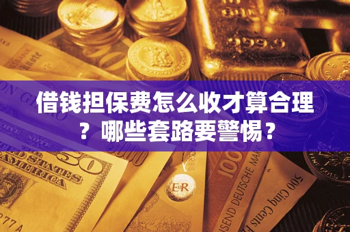 北京借钱担保费怎么收才算合理？哪些套路要警惕？