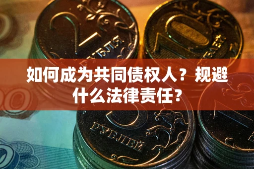 北京如何成为共同债权人？规避什么法律责任？