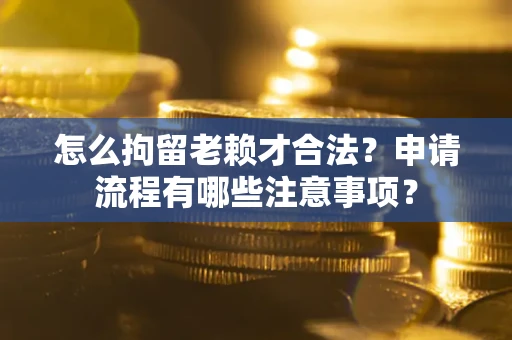 北京怎么拘留老赖才合法？申请流程有哪些注意事项？