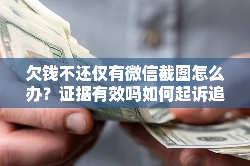 北京欠钱不还仅有微信截图怎么办？证据有效吗如何起诉追回欠款？