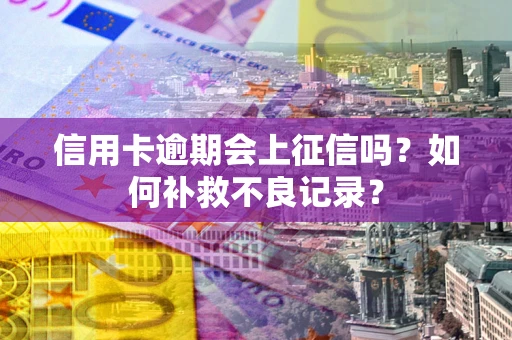 北京信用卡逾期会上征信吗？如何补救不良记录？