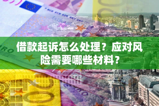 北京借款起诉怎么处理？应对风险需要哪些材料？