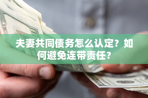 北京夫妻共同债务怎么认定？如何避免连带责任？