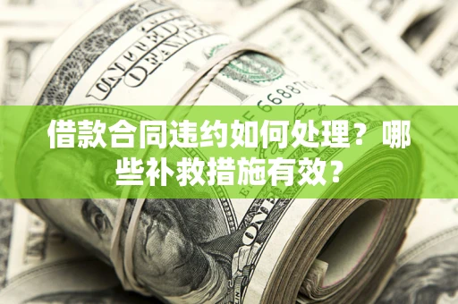 北京借款合同违约如何处理？哪些补救措施有效？