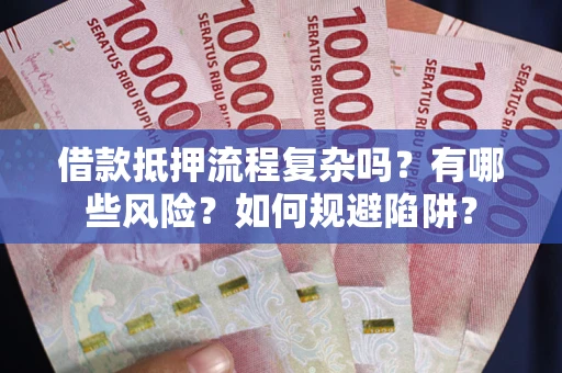 北京借款抵押流程复杂吗？有哪些风险？如何规避陷阱？