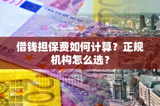 北京借钱担保费如何计算？正规机构怎么选？