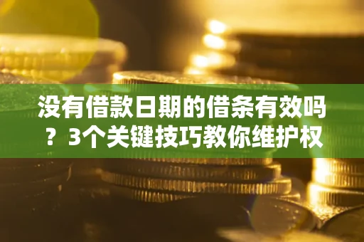 北京没有借款日期的借条有效吗？3个关键技巧教你维护权益