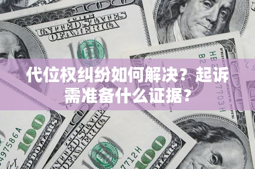 北京代位权纠纷如何解决？起诉需准备什么证据？