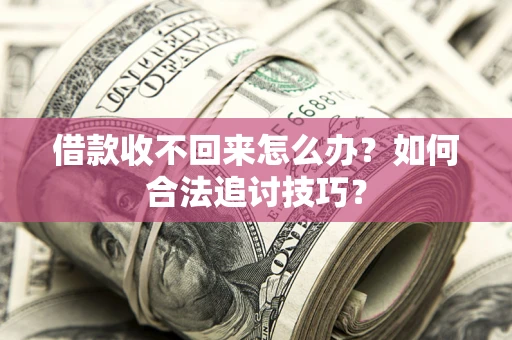 北京借款收不回来怎么办？如何合法追讨技巧？