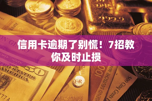 北京信用卡逾期了别慌！7招教你及时止损