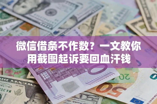 北京微信借条不作数？一文教你用截图起诉要回血汗钱