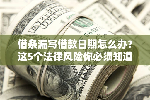 北京借条漏写借款日期怎么办？这5个法律风险你必须知道