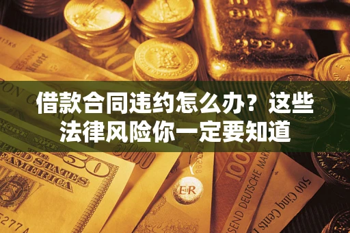 北京借款合同违约怎么办？这些法律风险你一定要知道
