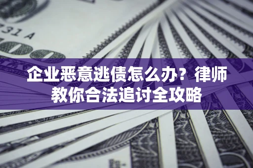 北京企业恶意逃债怎么办？律师教你合法追讨全攻略