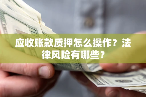 北京应收账款质押怎么操作？法律风险有哪些？