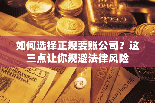北京如何选择正规要账公司？这三点让你规避法律风险