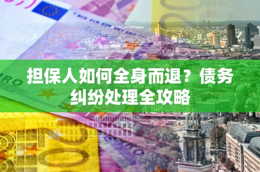 北京担保人如何全身而退？债务纠纷处理全攻略