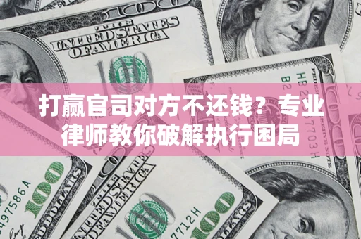 北京打赢官司对方不还钱？专业律师教你破解执行困局