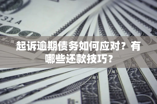 北京起诉逾期债务如何应对？有哪些还款技巧？