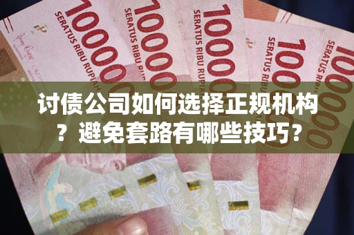 北京讨债公司如何选择正规机构？避免套路有哪些技巧？