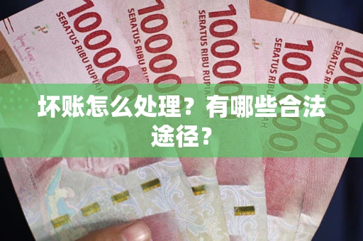 北京坏账怎么处理？有哪些合法途径？