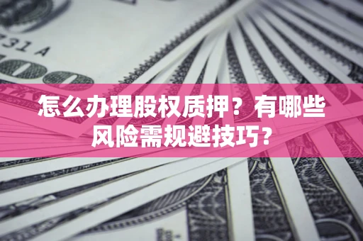 北京怎么办理股权质押？有哪些风险需规避技巧？