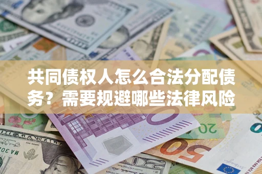 北京共同债权人怎么合法分配债务？需要规避哪些法律风险？