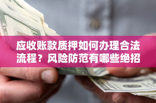 北京应收账款质押如何办理合法流程？风险防范有哪些绝招？