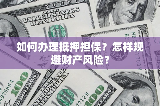 北京如何办理抵押担保？怎样规避财产风险？