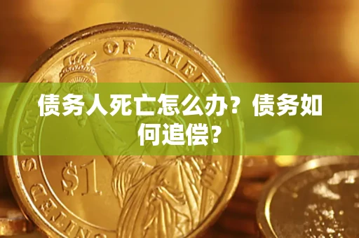 北京债务人死亡怎么办？债务如何追偿？