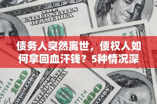 北京债务人突然离世，债权人如何拿回血汗钱？5种情况深度解析