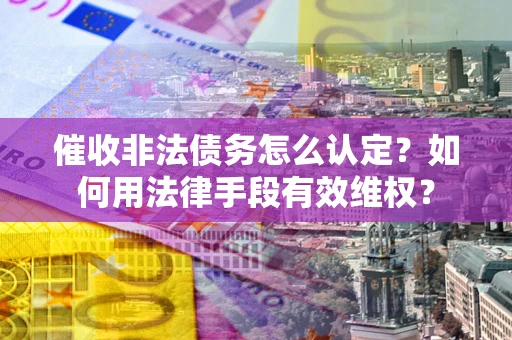 北京催收非法债务怎么认定？如何用法律手段有效维权？